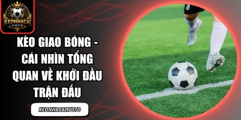 Kèo Giao Bóng - Cái Nhìn Tổng Quan Về Khởi Đầu Trận Đấu 4 Kèo giao bóng