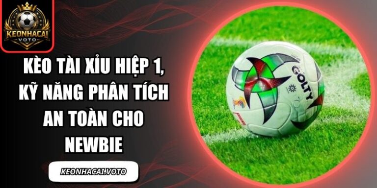 Kèo Tài Xỉu Hiệp 1, Kỹ Năng Phân Tích An Toàn Cho Newbie 9 kèo tài xỉu hiệp 1