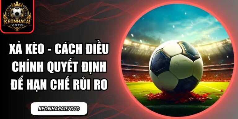 Xả Kèo - Cách Điều Chỉnh Quyết Định Để Hạn Chế Rủi Ro 3 xả kèo